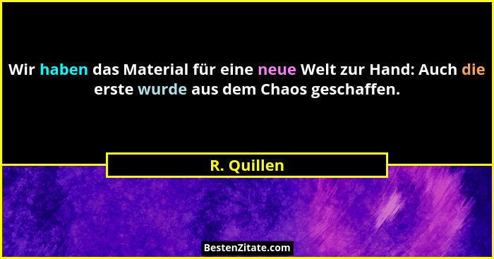 Wir haben das Material für eine neue Welt zur Hand: Auch die erste wurde aus dem Chaos geschaffen.... - R. Quillen