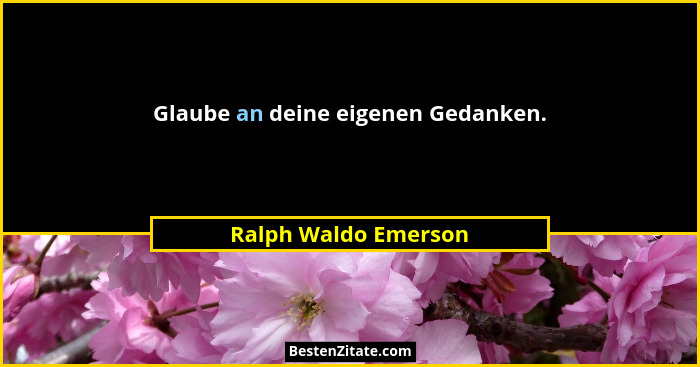 Glaube an deine eigenen Gedanken.... - Ralph Waldo Emerson