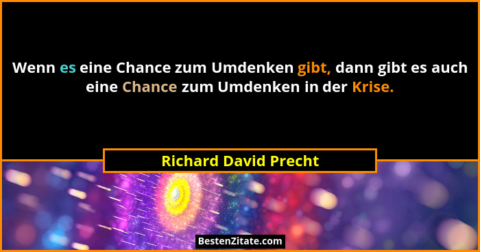 Wenn es eine Chance zum Umdenken gibt, dann gibt es auch eine Chance zum Umdenken in der Krise.... - Richard David Precht
