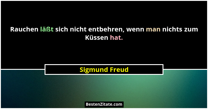 Rauchen läßt sich nicht entbehren, wenn man nichts zum Küssen hat.... - Sigmund Freud