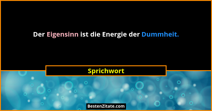 Der Eigensinn ist die Energie der Dummheit.... - Sprichwort