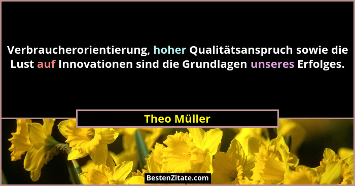 Verbraucherorientierung, hoher Qualitätsanspruch sowie die Lust auf Innovationen sind die Grundlagen unseres Erfolges.... - Theo Müller