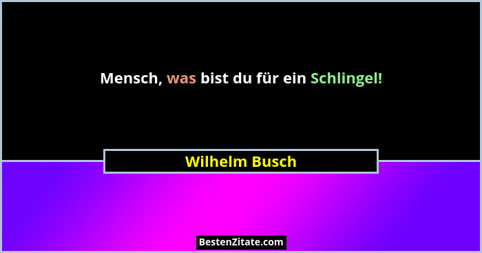 Mensch, was bist du für ein Schlingel!... - Wilhelm Busch