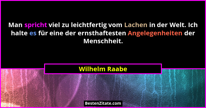 Man spricht viel zu leichtfertig vom Lachen in der Welt. Ich halte es für eine der ernsthaftesten Angelegenheiten der Menschheit.... - Wilhelm Raabe