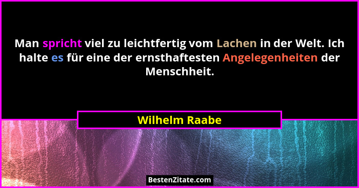 Man spricht viel zu leichtfertig vom Lachen in der Welt. Ich halte es für eine der ernsthaftesten Angelegenheiten der Menschheit.... - Wilhelm Raabe