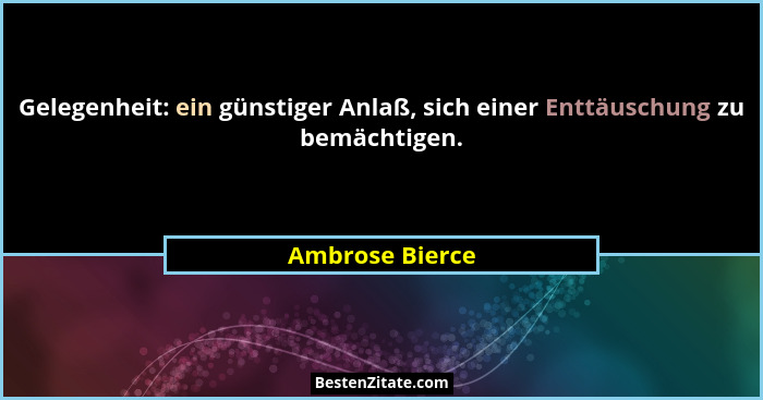 Gelegenheit: ein günstiger Anlaß, sich einer Enttäuschung zu bemächtigen.... - Ambrose Bierce