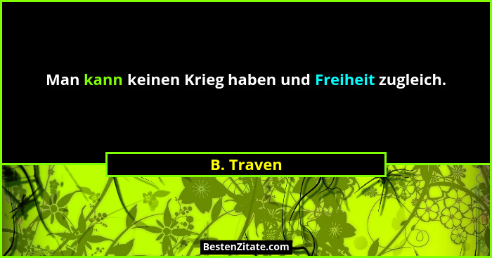 Man kann keinen Krieg haben und Freiheit zugleich.... - B. Traven