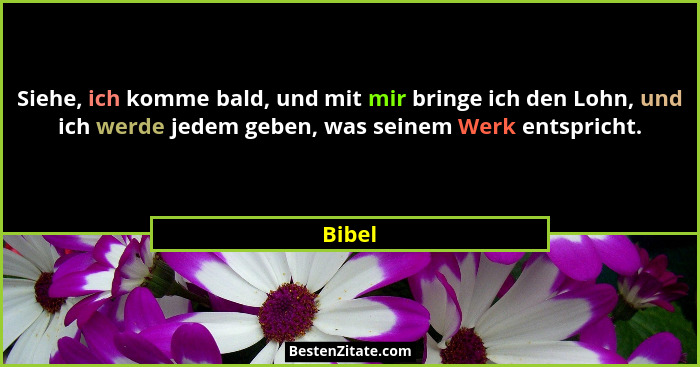 Siehe, ich komme bald, und mit mir bringe ich den Lohn, und ich werde jedem geben, was seinem Werk entspricht.... - Bibel