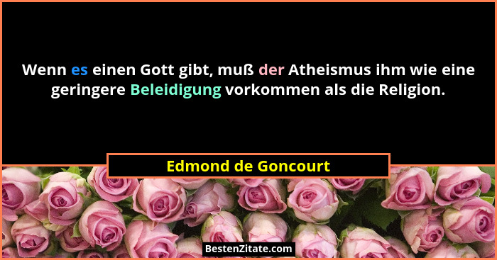 Wenn es einen Gott gibt, muß der Atheismus ihm wie eine geringere Beleidigung vorkommen als die Religion.... - Edmond de Goncourt