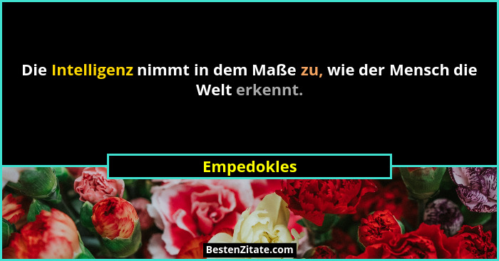 Die Intelligenz nimmt in dem Maße zu, wie der Mensch die Welt erkennt.... - Empedokles