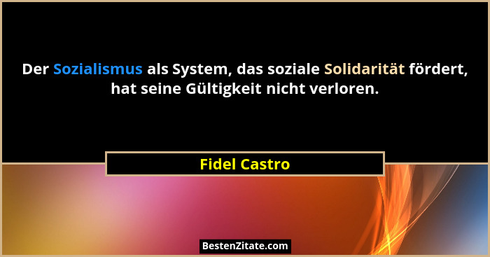 Der Sozialismus als System, das soziale Solidarität fördert, hat seine Gültigkeit nicht verloren.... - Fidel Castro