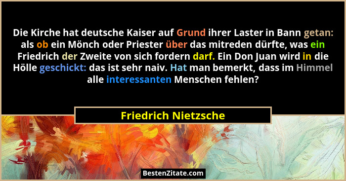 Die Kirche hat deutsche Kaiser auf Grund ihrer Laster in Bann getan: als ob ein Mönch oder Priester über das mitreden dürfte, wa... - Friedrich Nietzsche