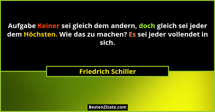 Aufgabe Keiner sei gleich dem andern, doch gleich sei jeder dem Höchsten. Wie das zu machen? Es sei jeder vollendet in sich.... - Friedrich Schiller