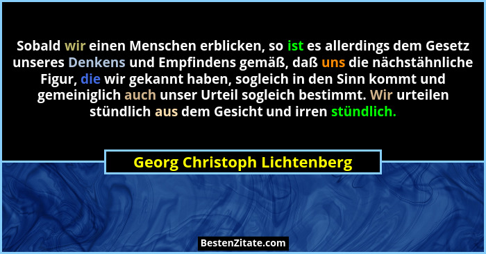 Sobald wir einen Menschen erblicken, so ist es allerdings dem Gesetz unseres Denkens und Empfindens gemäß, daß uns die n... - Georg Christoph Lichtenberg