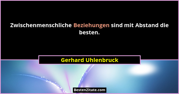 Zwischenmenschliche Beziehungen sind mit Abstand die besten.... - Gerhard Uhlenbruck
