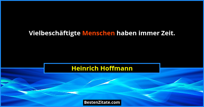 Vielbeschäftigte Menschen haben immer Zeit.... - Heinrich Hoffmann