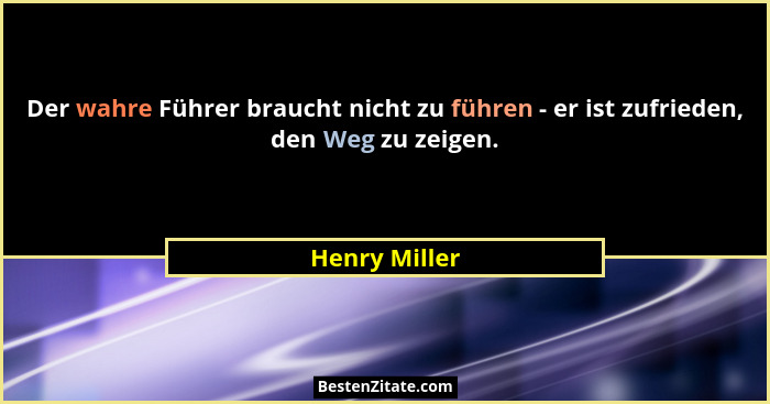 Der wahre Führer braucht nicht zu führen - er ist zufrieden, den Weg zu zeigen.... - Henry Miller