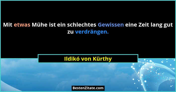 Mit etwas Mühe ist ein schlechtes Gewissen eine Zeit lang gut zu verdrängen.... - Ildikó von Kürthy