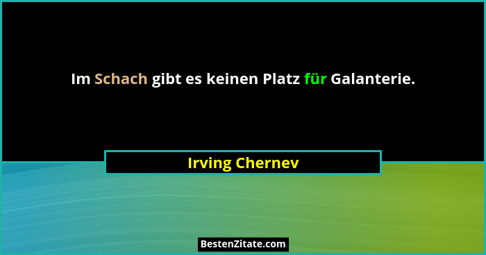 Im Schach gibt es keinen Platz für Galanterie.... - Irving Chernev
