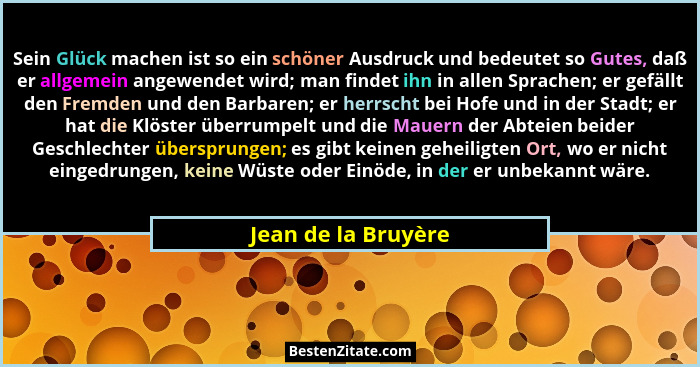 Sein Glück machen ist so ein schöner Ausdruck und bedeutet so Gutes, daß er allgemein angewendet wird; man findet ihn in allen Sp... - Jean de la Bruyère