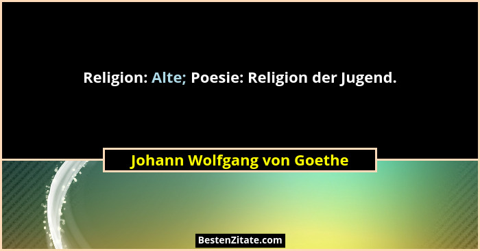 Religion: Alte; Poesie: Religion der Jugend.... - Johann Wolfgang von Goethe