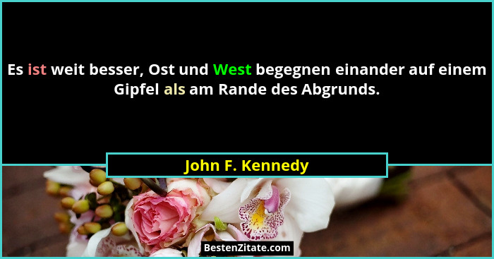 Es ist weit besser, Ost und West begegnen einander auf einem Gipfel als am Rande des Abgrunds.... - John F. Kennedy
