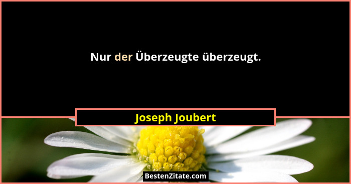 Nur der Überzeugte überzeugt.... - Joseph Joubert