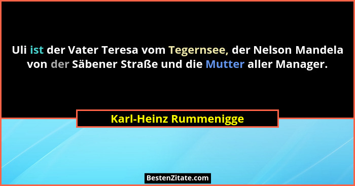 Uli ist der Vater Teresa vom Tegernsee, der Nelson Mandela von der Säbener Straße und die Mutter aller Manager.... - Karl-Heinz Rummenigge