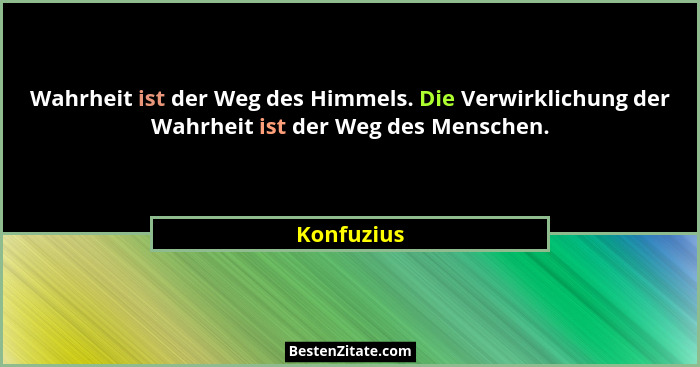 Wahrheit ist der Weg des Himmels. Die Verwirklichung der Wahrheit ist der Weg des Menschen.... - Konfuzius