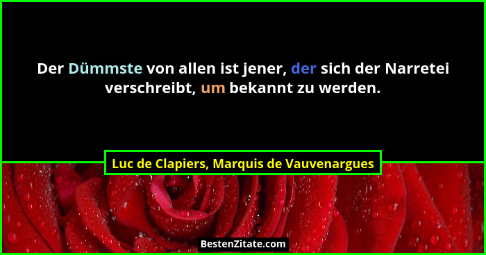 Der Dümmste von allen ist jener, der sich der Narretei verschreibt, um bekannt zu werden.... - Luc de Clapiers, Marquis de Vauvenargues