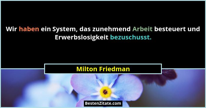 Wir haben ein System, das zunehmend Arbeit besteuert und Erwerbslosigkeit bezuschusst.... - Milton Friedman