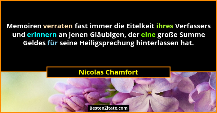 Memoiren verraten fast immer die Eitelkeit ihres Verfassers und erinnern an jenen Gläubigen, der eine große Summe Geldes für seine... - Nicolas Chamfort