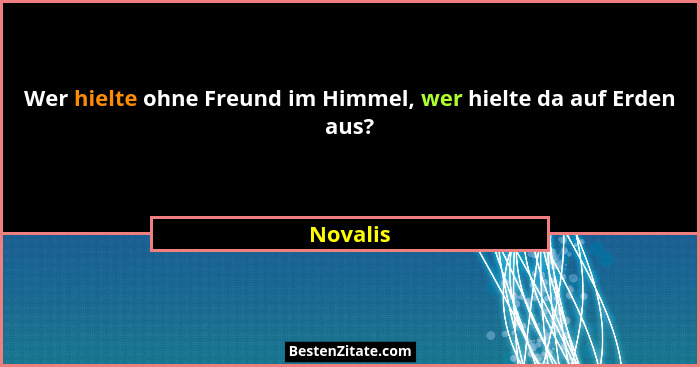 Wer hielte ohne Freund im Himmel, wer hielte da auf Erden aus?... - Novalis