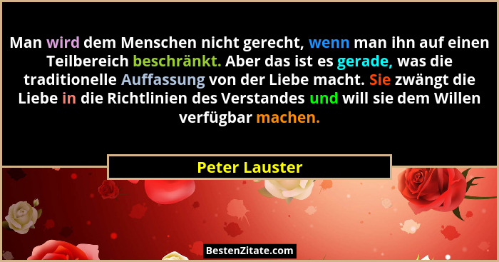Man wird dem Menschen nicht gerecht, wenn man ihn auf einen Teilbereich beschränkt. Aber das ist es gerade, was die traditionelle Auff... - Peter Lauster