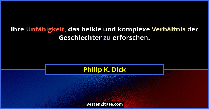 Ihre Unfähigkeit, das heikle und komplexe Verhältnis der Geschlechter zu erforschen.... - Philip K. Dick