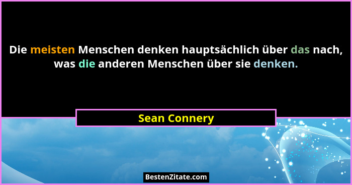 Die meisten Menschen denken hauptsächlich über das nach, was die anderen Menschen über sie denken.... - Sean Connery