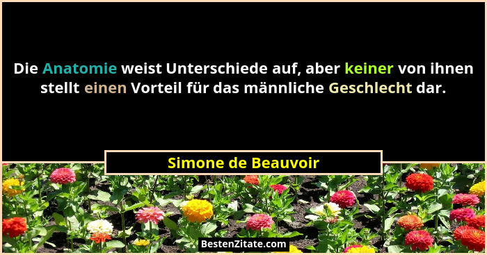 Die Anatomie weist Unterschiede auf, aber keiner von ihnen stellt einen Vorteil für das männliche Geschlecht dar.... - Simone de Beauvoir