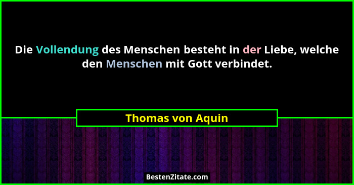 Die Vollendung des Menschen besteht in der Liebe, welche den Menschen mit Gott verbindet.... - Thomas von Aquin