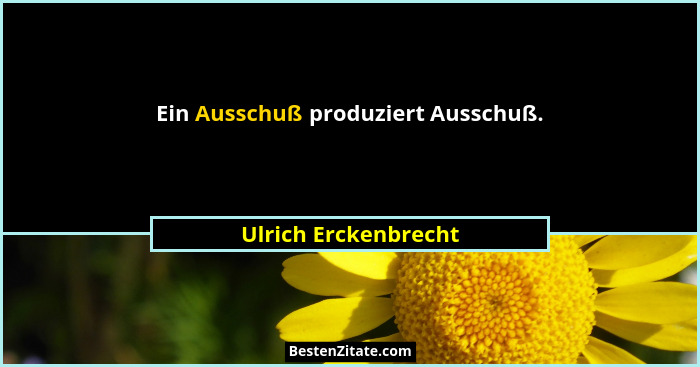 Ein Ausschuß produziert Ausschuß.... - Ulrich Erckenbrecht