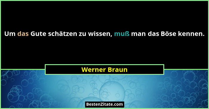 Um das Gute schätzen zu wissen, muß man das Böse kennen.... - Werner Braun