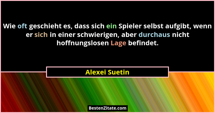Wie oft geschieht es, dass sich ein Spieler selbst aufgibt, wenn er sich in einer schwierigen, aber durchaus nicht hoffnungslosen Lage... - Alexei Suetin