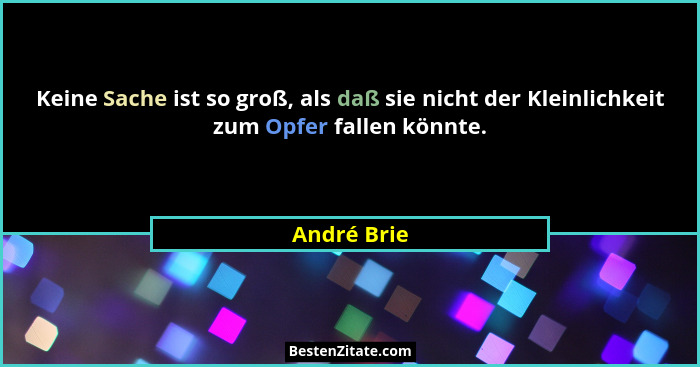 Keine Sache ist so groß, als daß sie nicht der Kleinlichkeit zum Opfer fallen könnte.... - André Brie