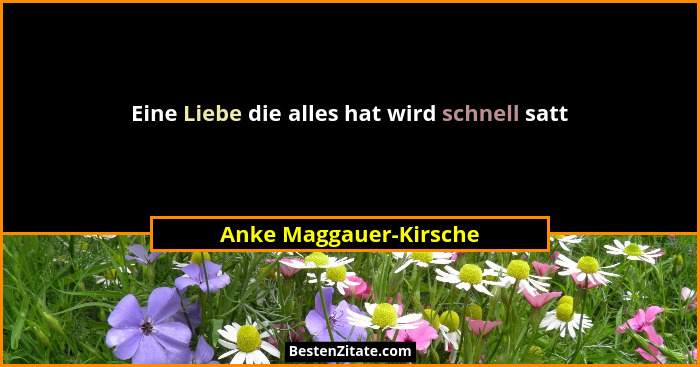 Eine Liebe die alles hat wird schnell satt... - Anke Maggauer-Kirsche