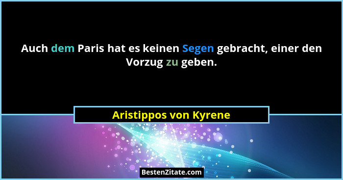 Auch dem Paris hat es keinen Segen gebracht, einer den Vorzug zu geben.... - Aristippos von Kyrene