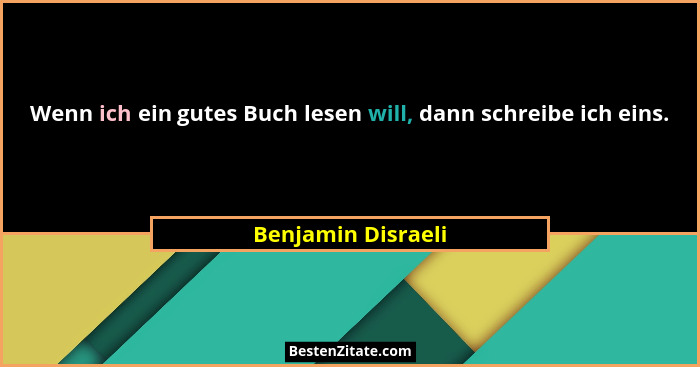 Wenn ich ein gutes Buch lesen will, dann schreibe ich eins.... - Benjamin Disraeli