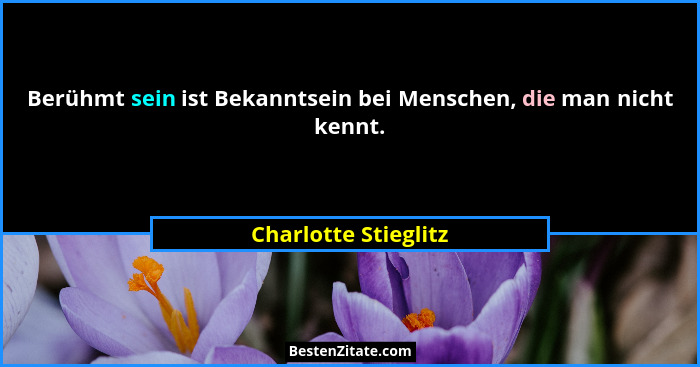 Berühmt sein ist Bekanntsein bei Menschen, die man nicht kennt.... - Charlotte Stieglitz