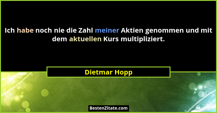 Ich habe noch nie die Zahl meiner Aktien genommen und mit dem aktuellen Kurs multipliziert.... - Dietmar Hopp