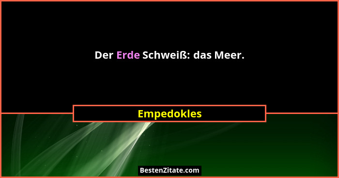 Der Erde Schweiß: das Meer.... - Empedokles
