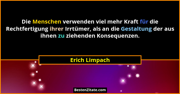 Die Menschen verwenden viel mehr Kraft für die Rechtfertigung ihrer Irrtümer, als an die Gestaltung der aus ihnen zu ziehenden Konsequ... - Erich Limpach