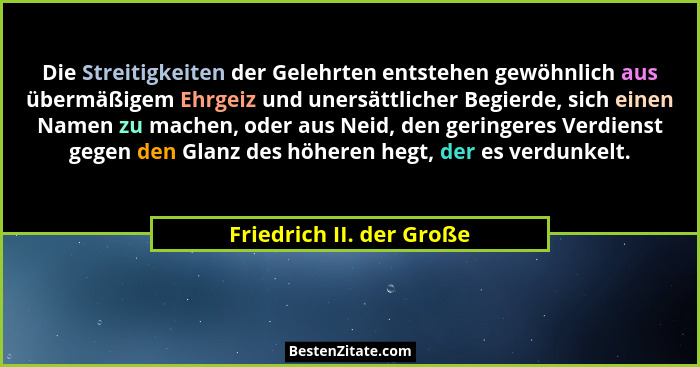Die Streitigkeiten der Gelehrten entstehen gewöhnlich aus übermäßigem Ehrgeiz und unersättlicher Begierde, sich einen Namen... - Friedrich II. der Große